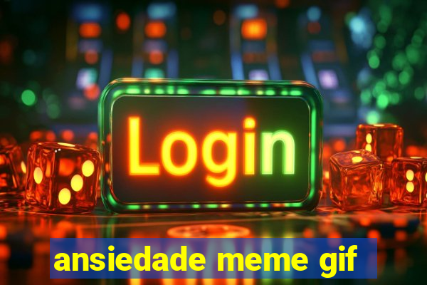 ansiedade meme gif